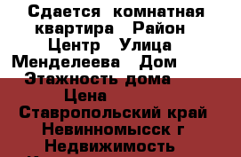 Сдается 1комнатная квартира › Район ­ Центр › Улица ­ Менделеева › Дом ­ 26 › Этажность дома ­ 5 › Цена ­ 7 000 - Ставропольский край, Невинномысск г. Недвижимость » Квартиры аренда   . Ставропольский край,Невинномысск г.